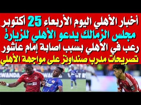 أخبار الأهلي اليوم الأربعاء 25 10 مجلس الزمالك يدعو الأهلي للزيارة