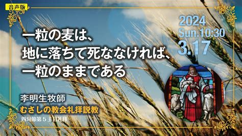 【音声版】2024年3月17日 四旬節第5主日礼拝 説教 「 一粒の麦は、地に落ちて死ななければ、一粒のままである 」 李 明生 牧師