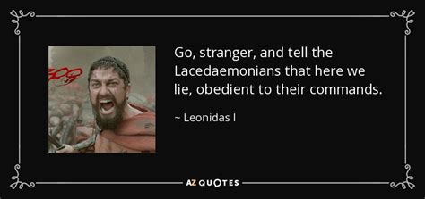 Leonidas I quote: Go, stranger, and tell the Lacedaemonians that here we lie...