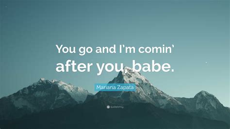 Mariana Zapata Quote “you Go And Im Comin After You Babe”