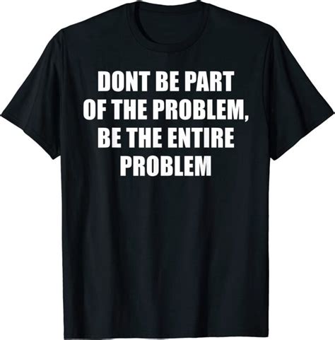 Dont Be Part Of The Problem Be The Whole Problem Tee Shirt
