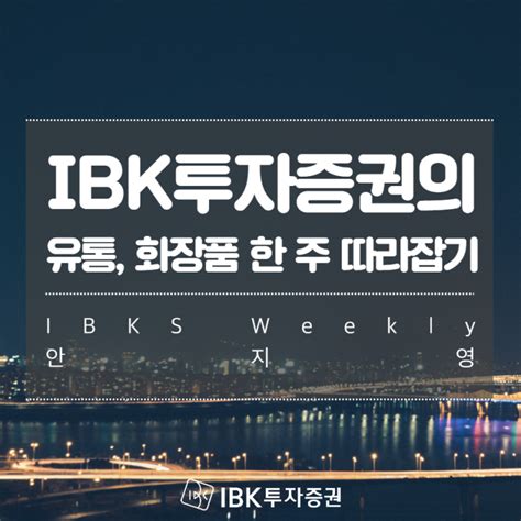 Weekly Ibk투자증권의 유통 화장품 한 주 따라잡기 네이버 블로그