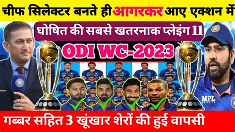 नए चीफ सिलेक्टर बनते ही अजीत आगरकर ने Odi Wc 2023 के लिए घोषित की सबसे