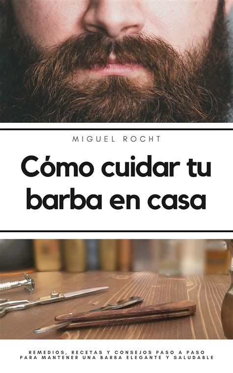 C Mo Cuidar Tu Barba En Casa Remedios Recetas Y Consejos Paso A Paso