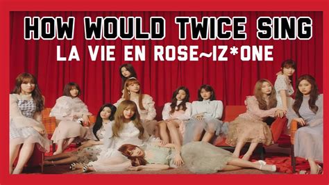 How Would Twice Sing La Vie En Rose Iz One YouTube