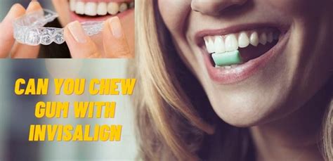 Can You Chew Gum With Invisalign Pros Cons And Tips