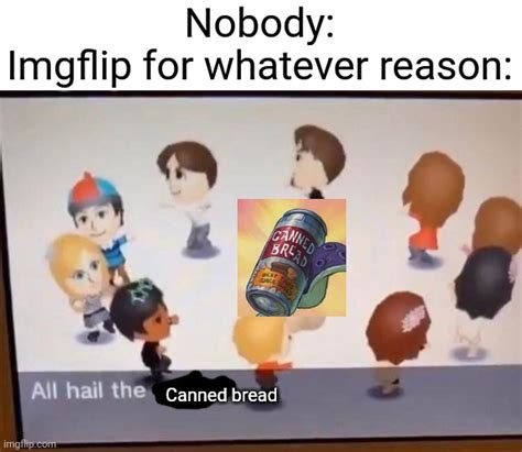 Seriously The Canned Bread Memes Are Getting Out Of Hand Imgflip