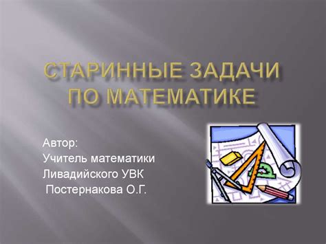 Старинные задачи по математике. О, математика, ты вечна! - презентация ...