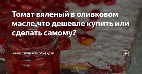 Томат вяленый в оливковом масле,что дешевле купить или сделать самому ...