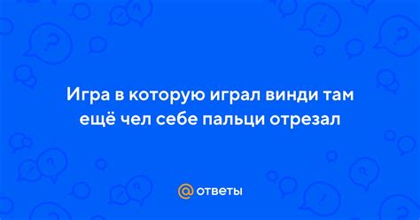 Ответы Mail: Игра в которую играл винди там ещё чел себе пальци отрезал