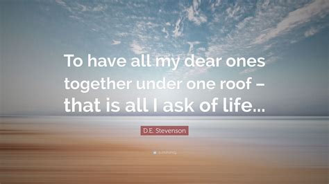 D.E. Stevenson Quote: “To have all my dear ones together under one roof – that is all I ask of ...