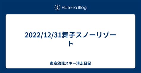 20221231舞子スノーリゾート 東京幼児スキー滑走日記