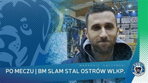 Po Meczu Bm Slam Stal Ostr W Wlkp Markovi Czy Ski Youtube