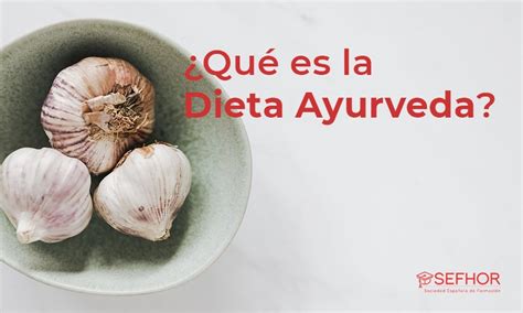 ¿qué Es La Dieta Ayurveda Y Qué Alimentos Comer Sefhor