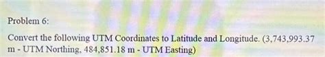 Solved Problem 6: Convert the following UTM Coordinates to | Chegg.com