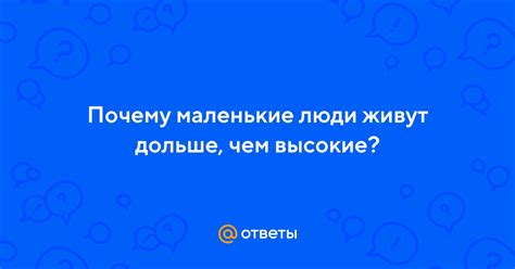 Ответы Mail: Почему маленькие люди живут дольше, чем высокие?