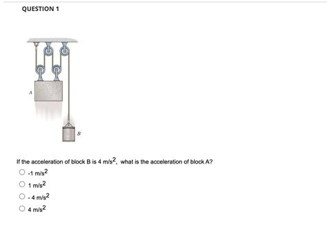 Solved QUESTION 1 If the acceleration of block B is 4 m/s2, | Chegg.com 