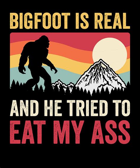 Bigfoot Is Real And He Tried To Eat My Ass Digital Art By Vintage And