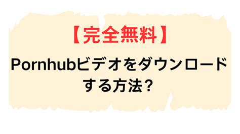 完全無料Pornhubビデオをダウンロードする方法 雫のブログ