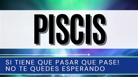 PISCIS HOY SI TIENE QUE PASAR QUE PASE NO TE QUEDES ESPERANDO