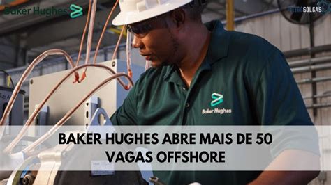 Gigante Baker Hughes Abre Mais De Vagas Offshore Para Jovens E