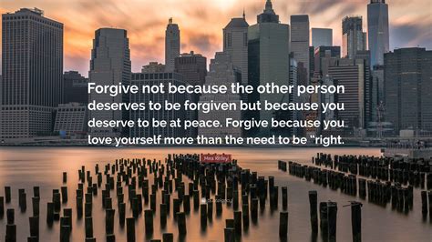 Mira Kelley Quote: “Forgive not because the other person deserves to be