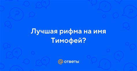 Лучшая рифма на имя Тимофей? | Ответы Mail