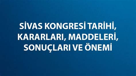 Sivas Kongresi Tarihi Kararlar Maddeleri Sonu Lar Ve Nemi Nedir