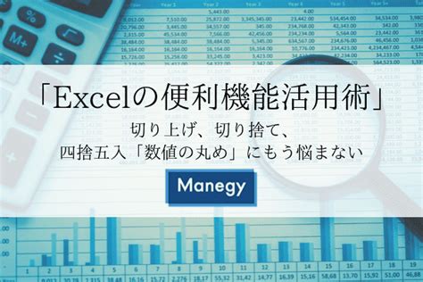 「excelの便利機能活用術」 切り上げ、切り捨て、四捨五入「数値の丸め」にもう悩まない