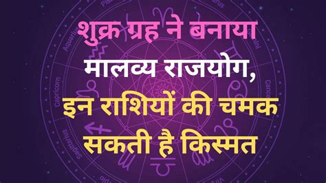 Shukra Gochar Venus Made Malavya Rajyog These Zodiac Sign Could Be