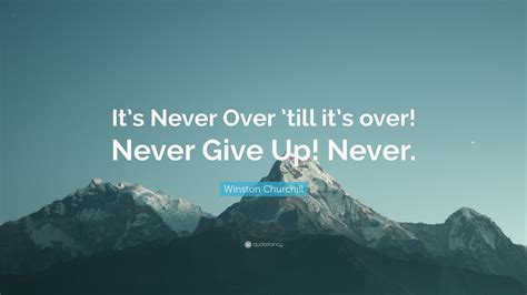 Winston Churchill Quote: “It’s Never Over ’till it’s over! Never Give
