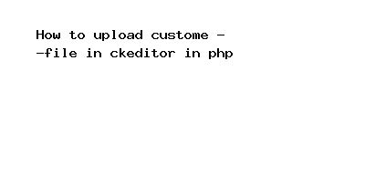 How To Upload Custome File In Ckeditor In Php