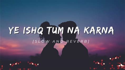 Ye Ishq Tum Na Karna Slowedreverb Youtube