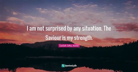 I Am Not Surprised By Any Situation The Saviour Is My Strength Quote By Lailah Ty Akita