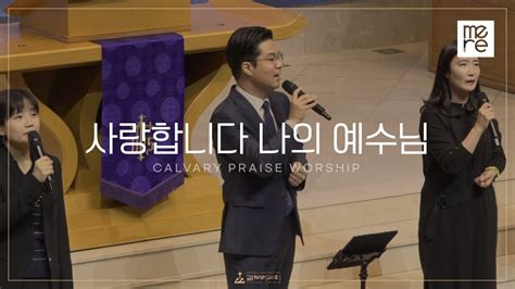 사랑합니다 나의 예수님 갈보리교회 수요예배 L 최민우 목사 인도 L I Love You My Jesus I Love You