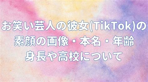 お笑い芸人の彼女 Tiktok の素顔の画像はある？本名・年齢・身長や高校は？