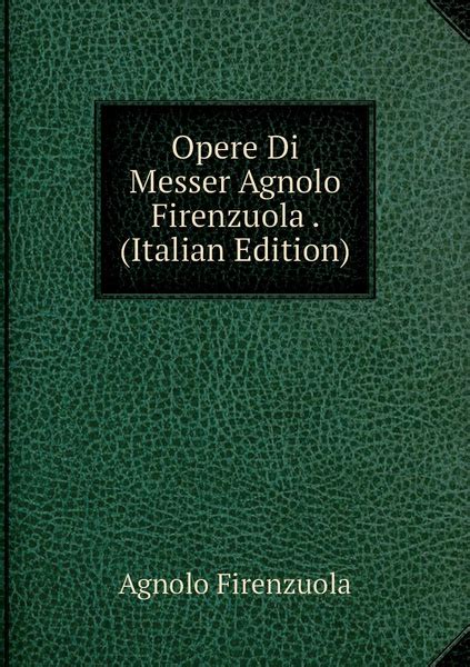 Opere Di Messer Agnolo Firenzuola Italian Edition