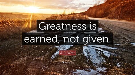 J J Watt Quote Greatness Is Earned Not Given”