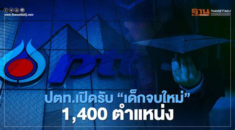 ปตท เปิดรับ เด็กจบใหม่ 1 400 ตำแหน่ง