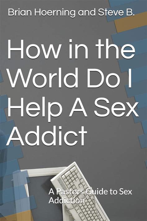 How In The World Do I Help A Sex Addict A Pastors Guide To Sex Addiction Hoerning Sr Mr