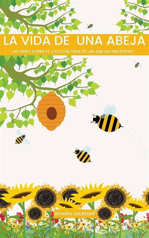 La Vida De Una Abeja Un Libro Sobre El Ciclo De Vida De Las Abejas