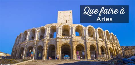 Visiter Arles TOP 20 à Faire et Voir Guide 1 2 3 Jours Voyage Tips