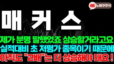 매커스 주가전망 제가 분명 말했었죠 상승할거라고요 실적대비 초 저평가 종목이기 때문에 아직도 2배는 더 상승해야 돼요