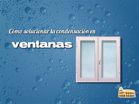 C Mo Solucionar La Condensaci N En Las Ventanas