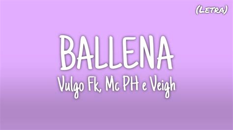 Ballena Vulgo Fk Mc Ph E Veigh Letra Youtube Music