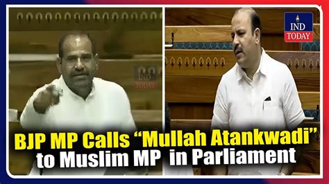 Bjp Mp Calls “mullah Atankwadi” To Muslim Mp In Parliament Ind Today