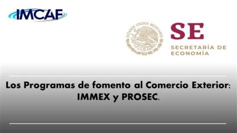 Los Programas De Fomento Al Comercio Exterior Immex Y Prosec Imcaf