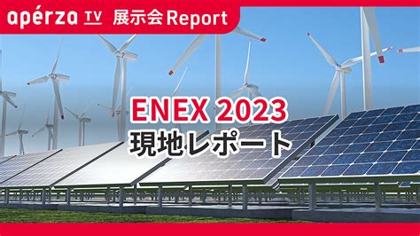 「enex2023（第47回地球環境とエネルギーの調和展）」連動特集 Apérza Tv（アペルザtv、アペルザテレビ） ものづくり