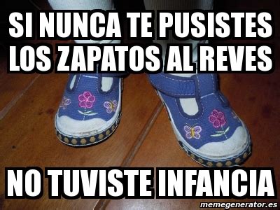 Meme Personalizado Si Nunca Te Pusistes Los Zapatos Al Reves No