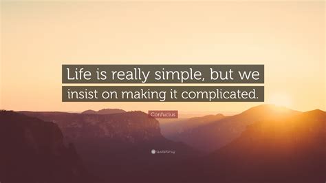 Confucius Quote Life Is Really Simple But We Insist On Making It